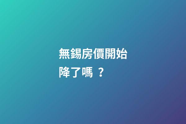 無錫房價開始降了嗎？